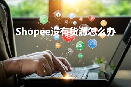 璺ㄥ鐢靛晢鐭ヨ瘑:Shopee娌℃湁璐ф簮鎬庝箞鍔? width=