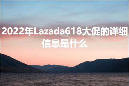 璺ㄥ鐢靛晢鐭ヨ瘑:Lazada618澶т績鐨勮缁嗕俊鎭槸浠€涔? width=