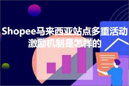 跨境电商知识:Shopee马来西亚站点多重活动激励机制是怎样的