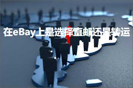 跨境电商知识:在eBay上是选择直邮还是转运