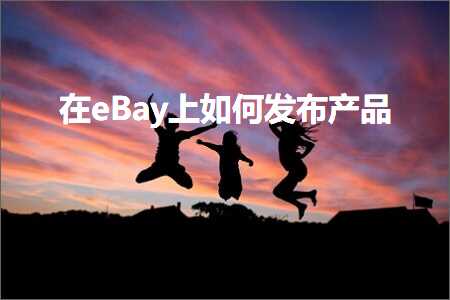 璺ㄥ鐢靛晢鐭ヨ瘑:鍦╡Bay涓婂浣曞彂甯冧骇鍝? width=